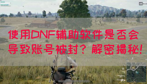 使用DNF辅助软件是否会导致账号被封？解密揭秘！